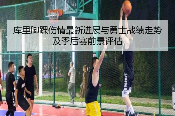 库里脚踝伤情最新进展与勇士战绩走势及季后赛前景评估